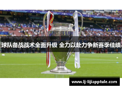 球队备战战术全面升级 全力以赴力争新赛季佳绩