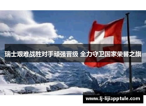 瑞士艰难战胜对手顽强晋级 全力守卫国家荣誉之旗