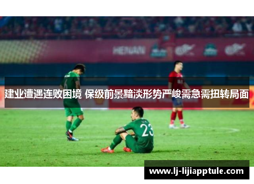 建业遭遇连败困境 保级前景黯淡形势严峻需急需扭转局面